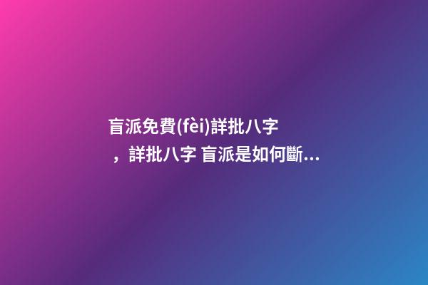 盲派免費(fèi)詳批八字，詳批八字 盲派是如何斷八字的？-第1張-觀點(diǎn)-玄機(jī)派